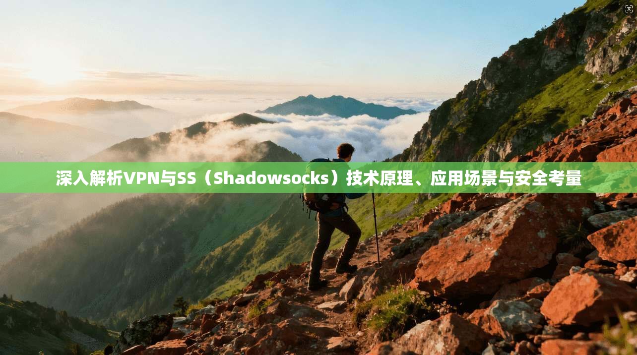 深入解析VPN与SS（Shadowsocks）技术原理、应用场景与安全考量