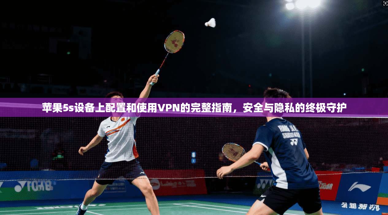 苹果5s设备上配置和使用VPN的完整指南，安全与隐私的终极守护
