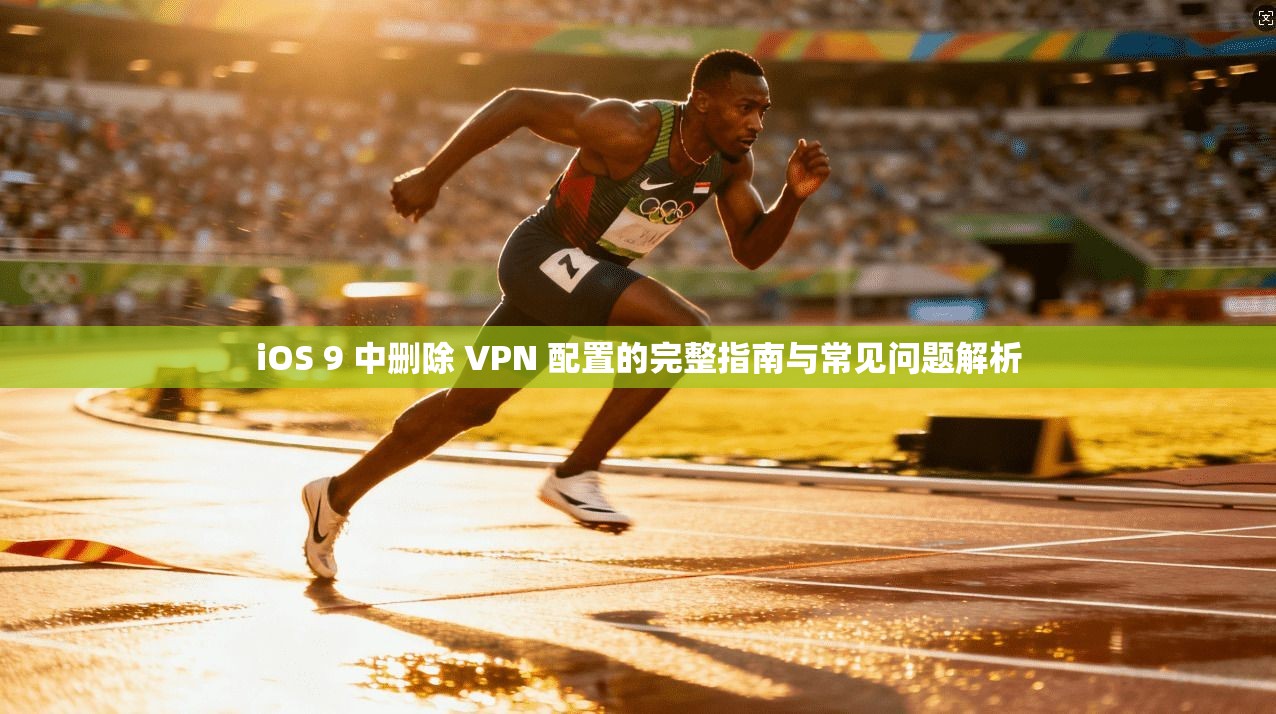 iOS 9 中删除 VPN 配置的完整指南与常见问题解析