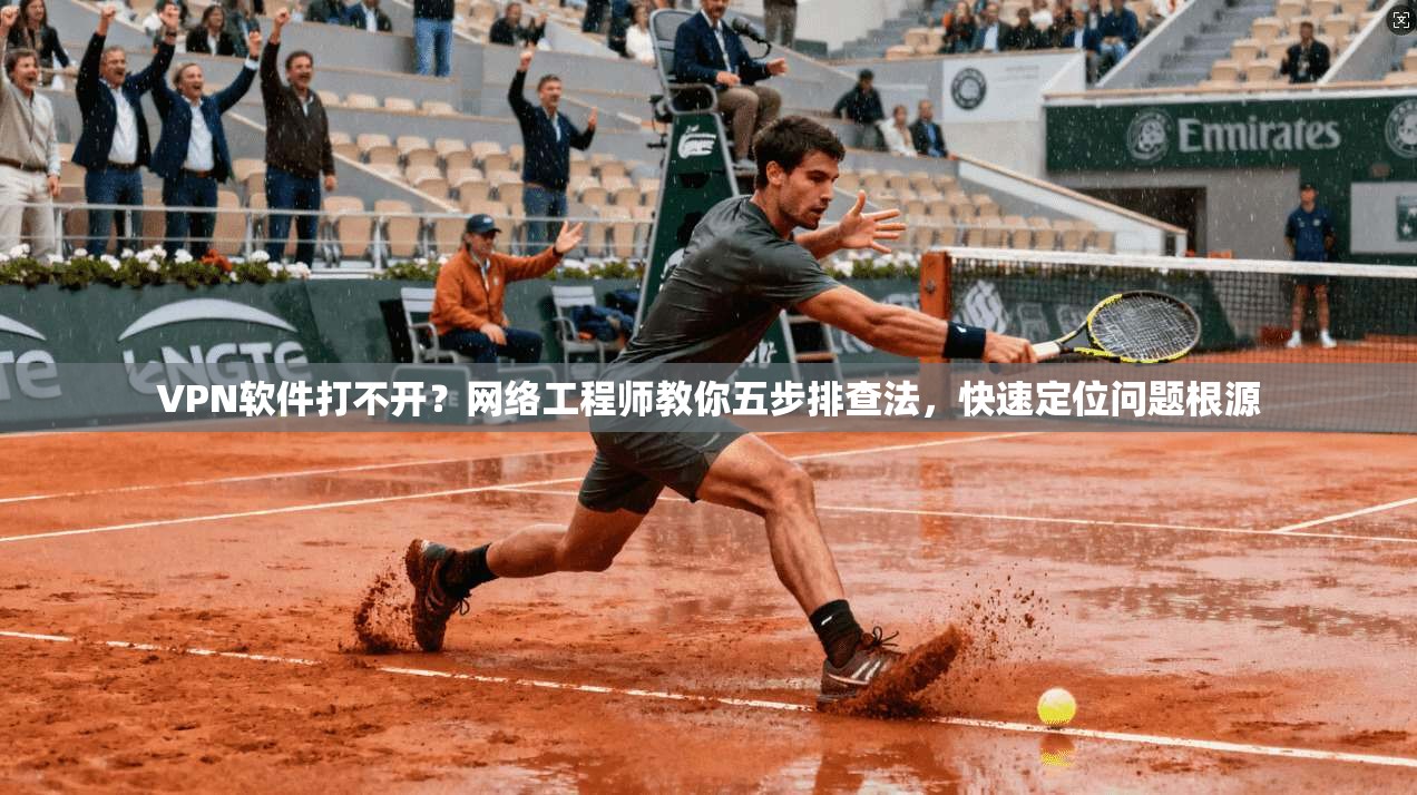 VPN软件打不开?网络工程师教你五步排查法,快速定位问题根源 VPN软件打不开?网络工程师教你五步排查法,快速定位问题根源
