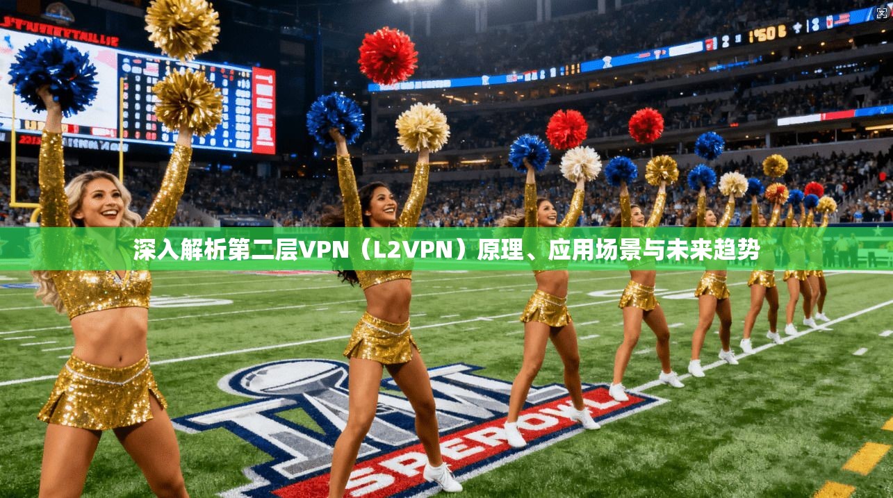深入解析第二层VPN（L2VPN）原理、应用场景与未来趋势