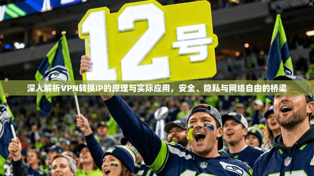 深入解析VPN转换IP的原理与实际应用，安全、隐私与网络自由的桥梁