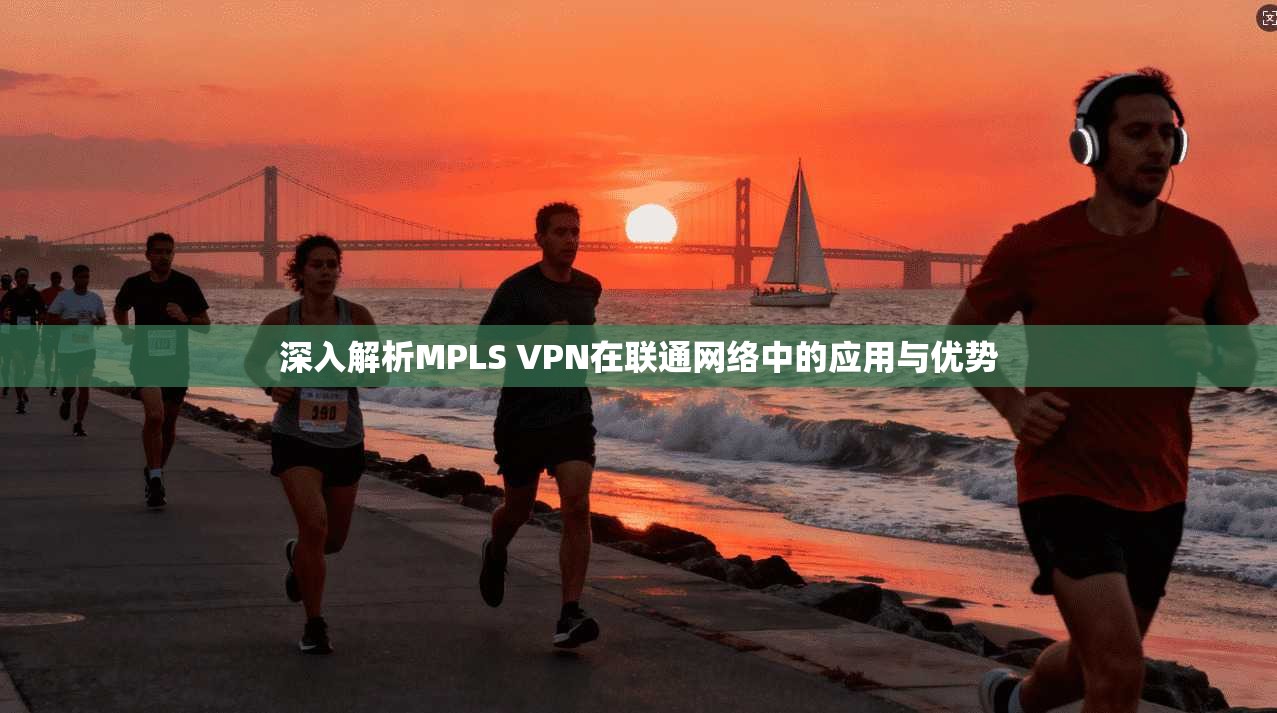 深入解析MPLS VPN在联通网络中的应用与优势
