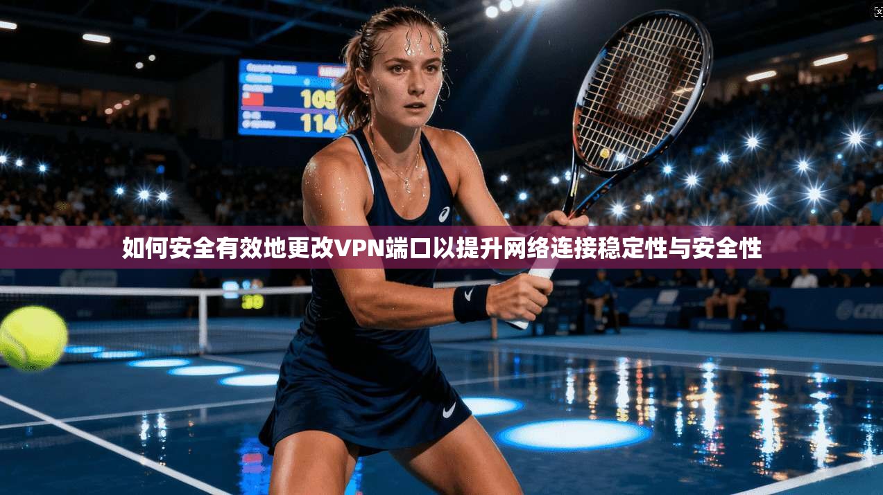如何安全有效地更改VPN端口以提升网络连接稳定性与安全性