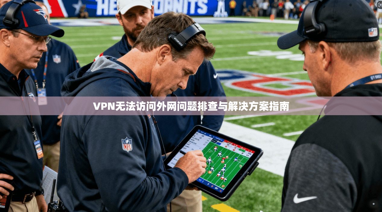 VPN无法访问外网问题排查与解决方案指南 VPN无法访问外网问题排查与解决方案指南