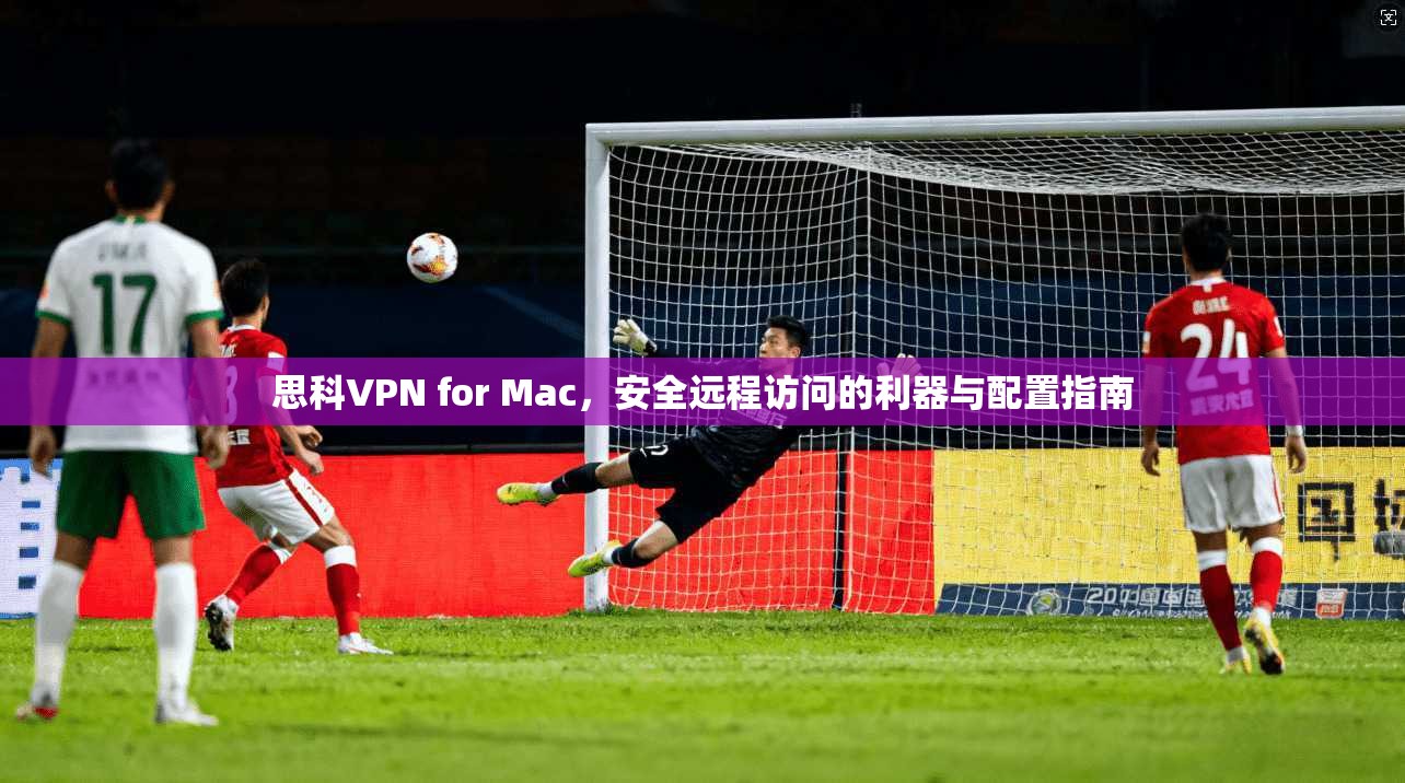 思科VPN for Mac，安全远程访问的利器与配置指南