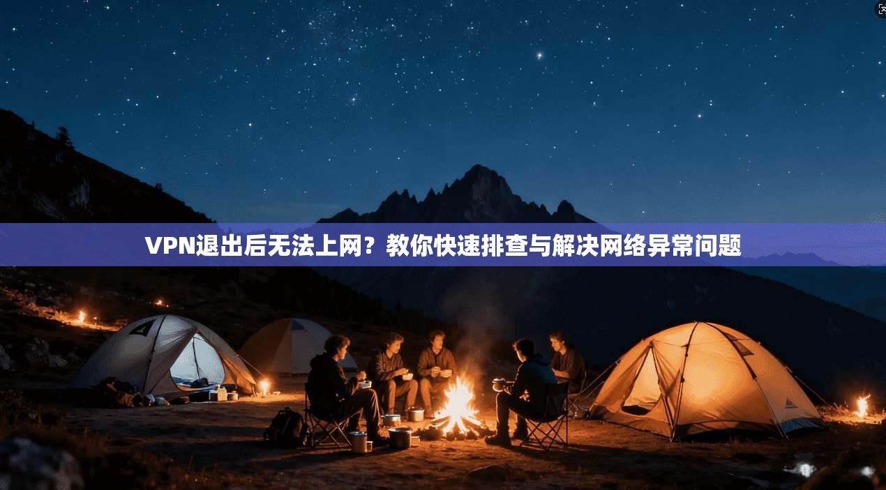 VPN退出后无法上网？教你快速排查与解决网络异常问题