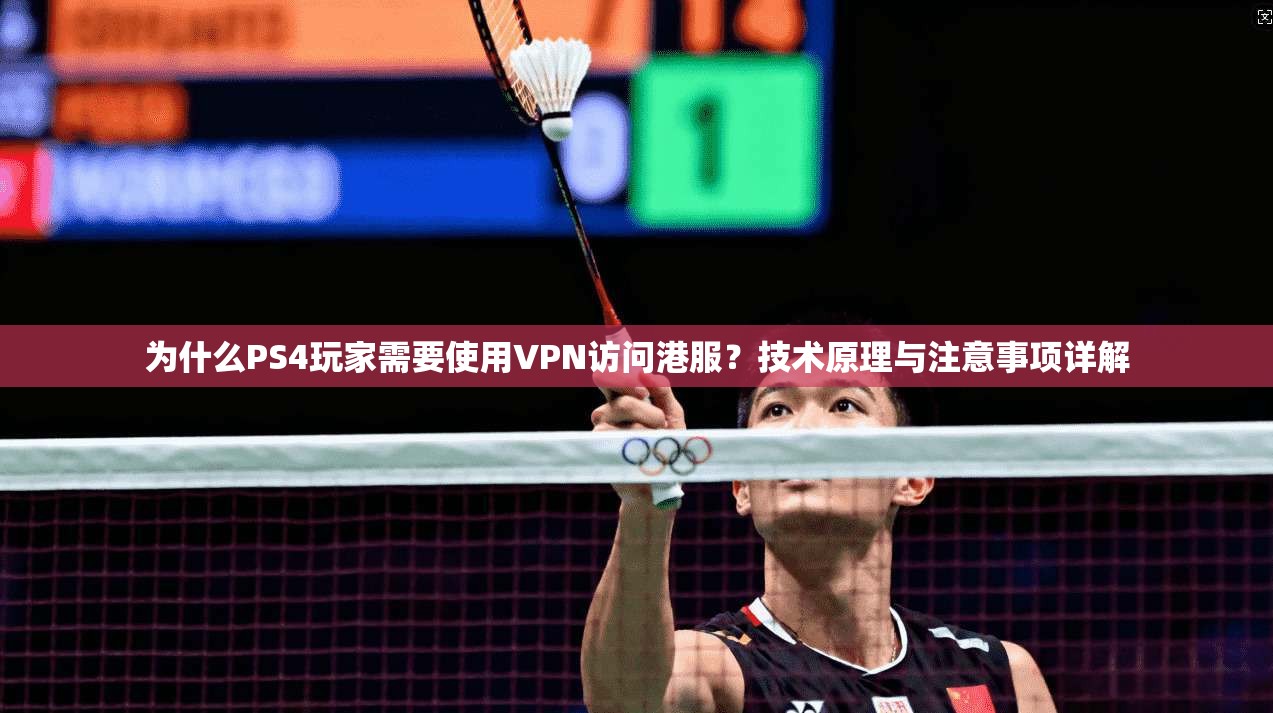 为什么PS4玩家需要使用VPN访问港服？技术原理与注意事项详解