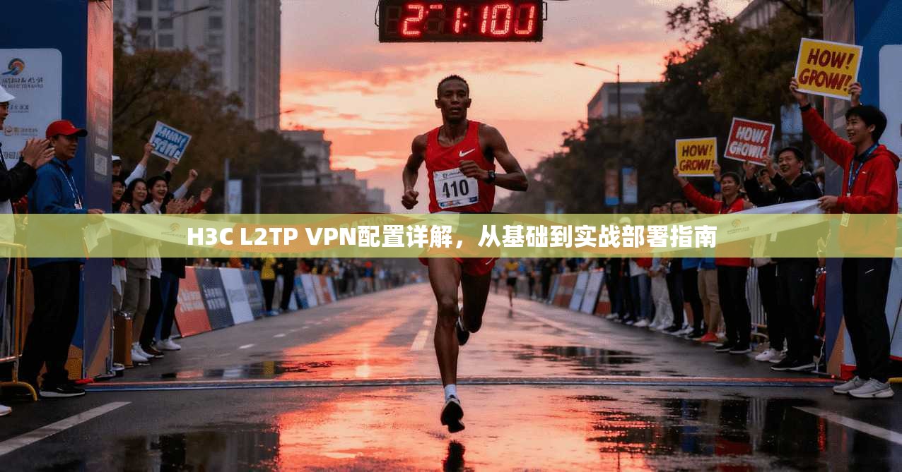 H3C L2TP VPN配置详解，从基础到实战部署指南