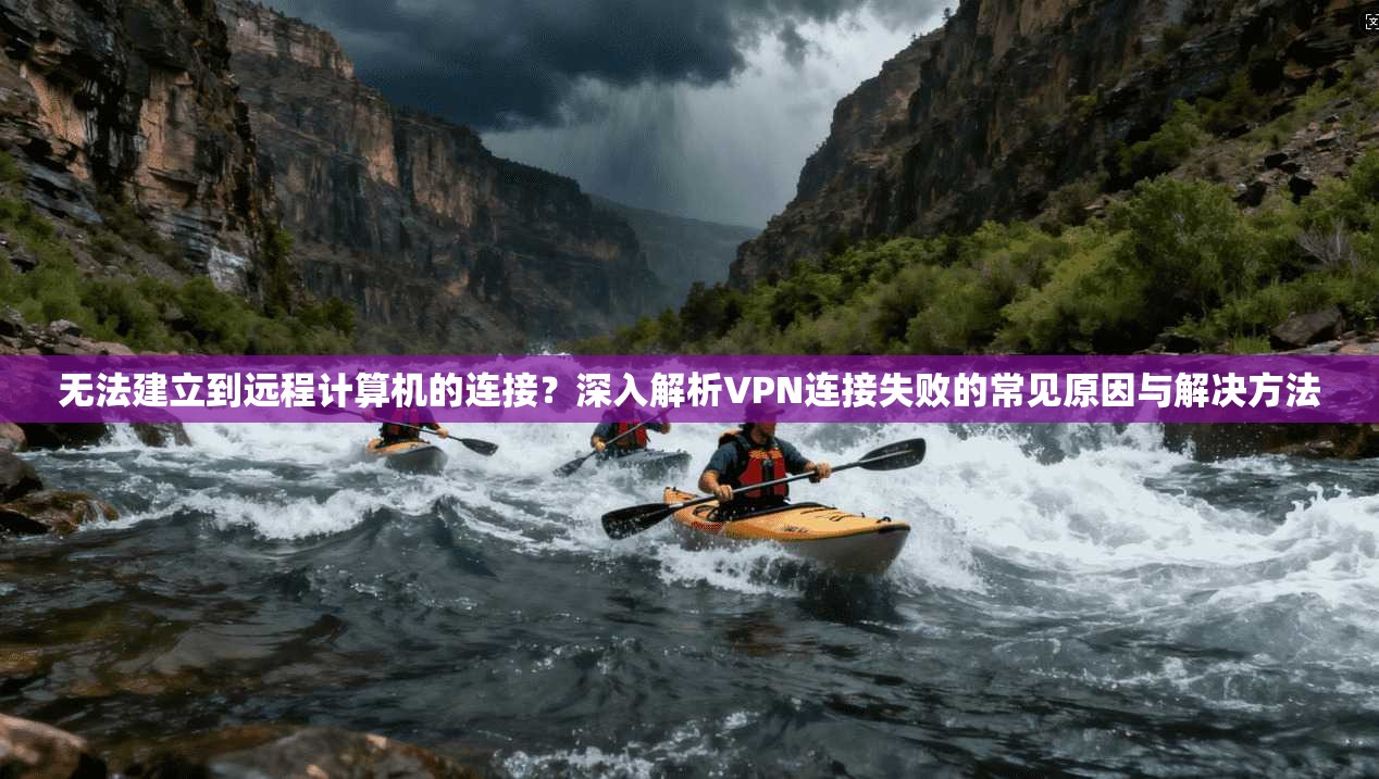 无法建立到远程计算机的连接?深入解析VPN连接失败的常见原因与解决方法 无法建立到远程计算机的连接?深入解析VPN连接失败的常见原因与解决方法