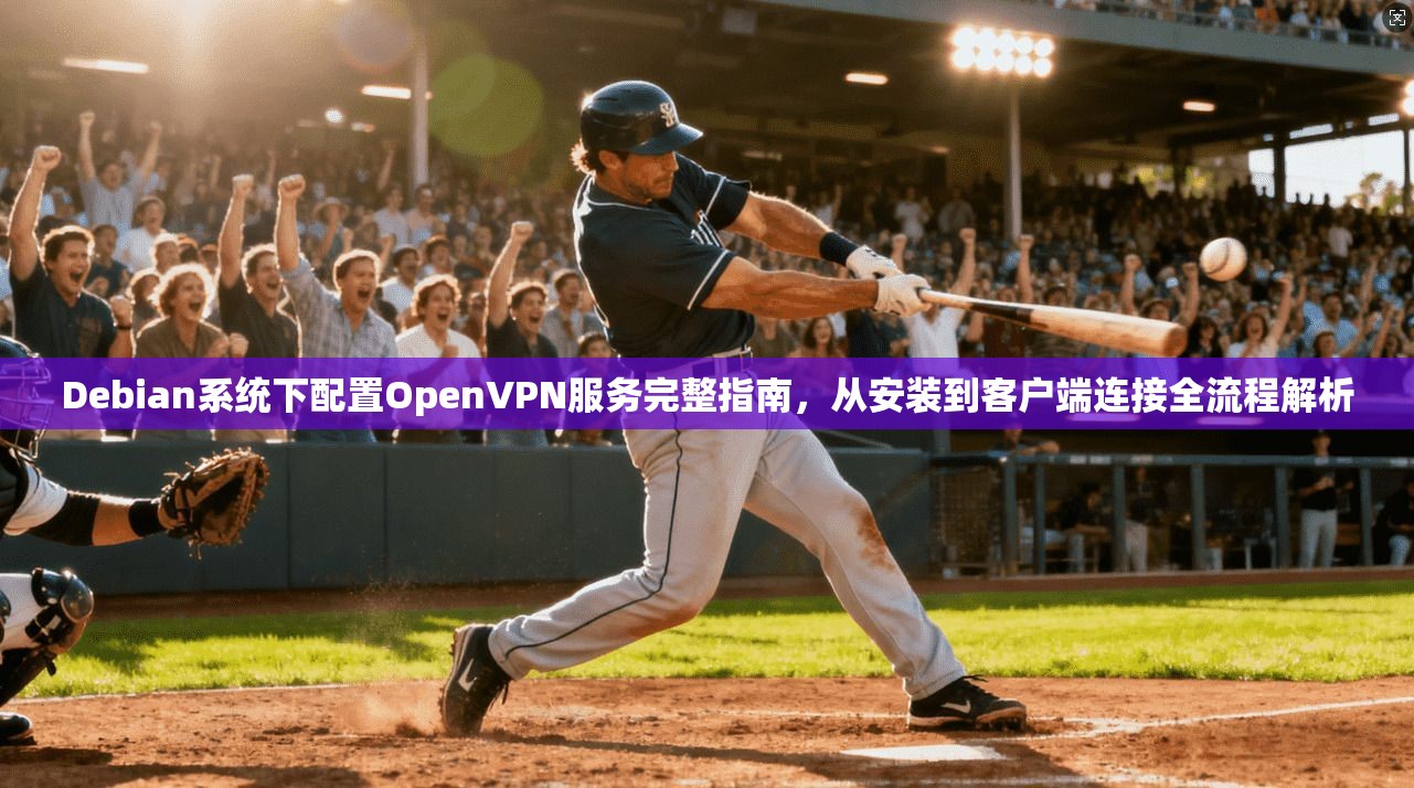Debian系统下配置OpenVPN服务完整指南，从安装到客户端连接全流程解析