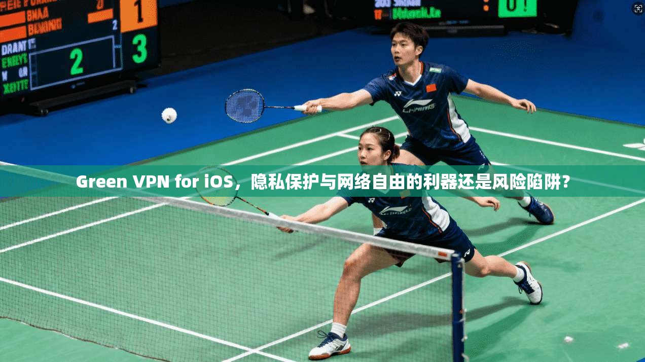 Green VPN for iOS，隐私保护与网络自由的利器还是风险陷阱？
