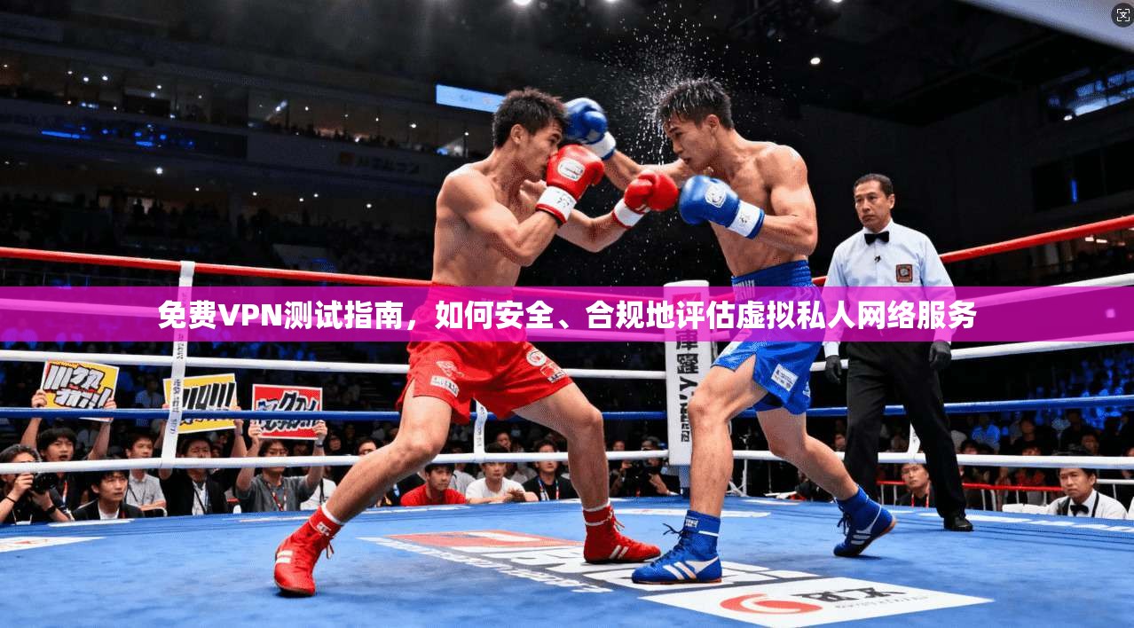 免费VPN测试指南，如何安全、合规地评估虚拟私人网络服务