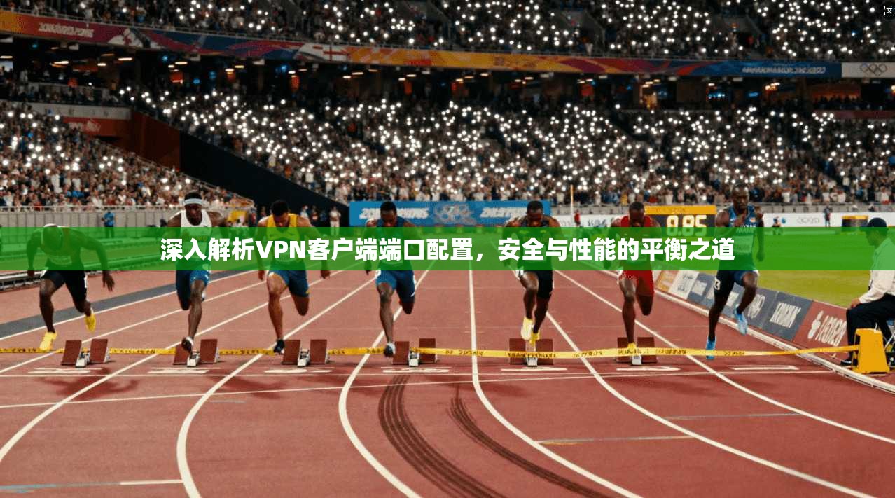 深入解析VPN客户端端口配置，安全与性能的平衡之道