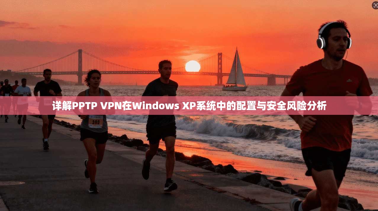 详解PPTP VPN在Windows XP系统中的配置与安全风险分析