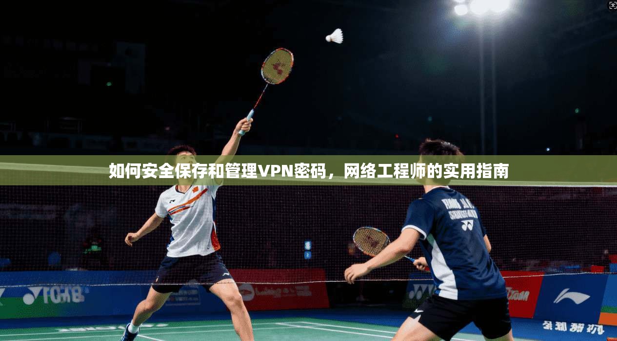如何安全保存和管理VPN密码，网络工程师的实用指南