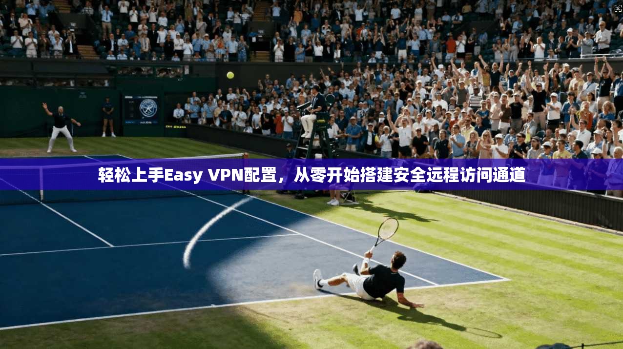 轻松上手Easy VPN配置，从零开始搭建安全远程访问通道
