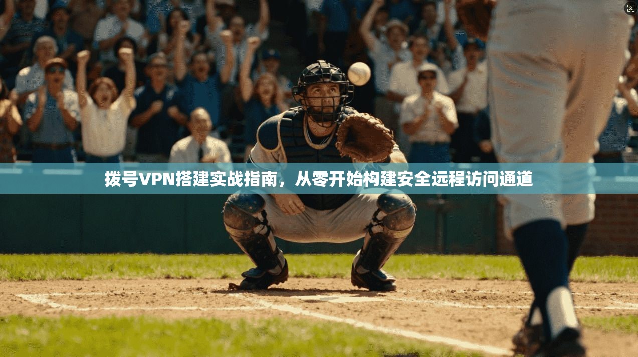 拨号VPN搭建实战指南，从零开始构建安全远程访问通道