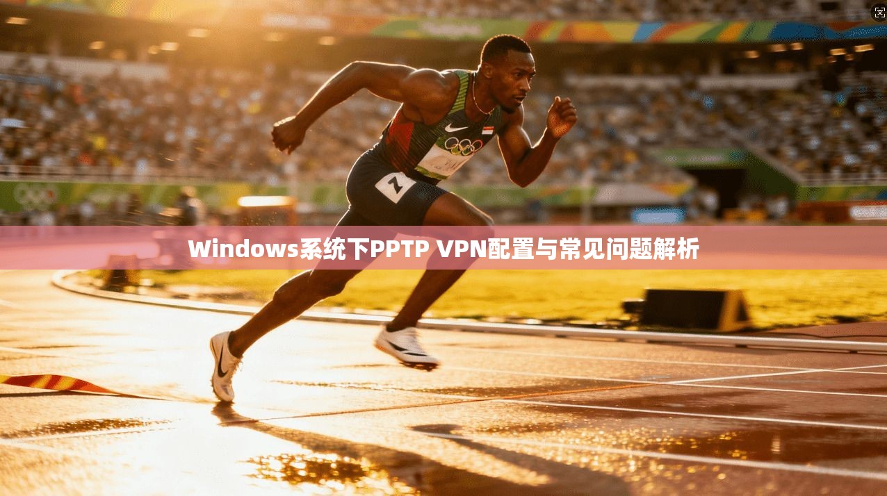 Windows系统下PPTP VPN配置与常见问题解析