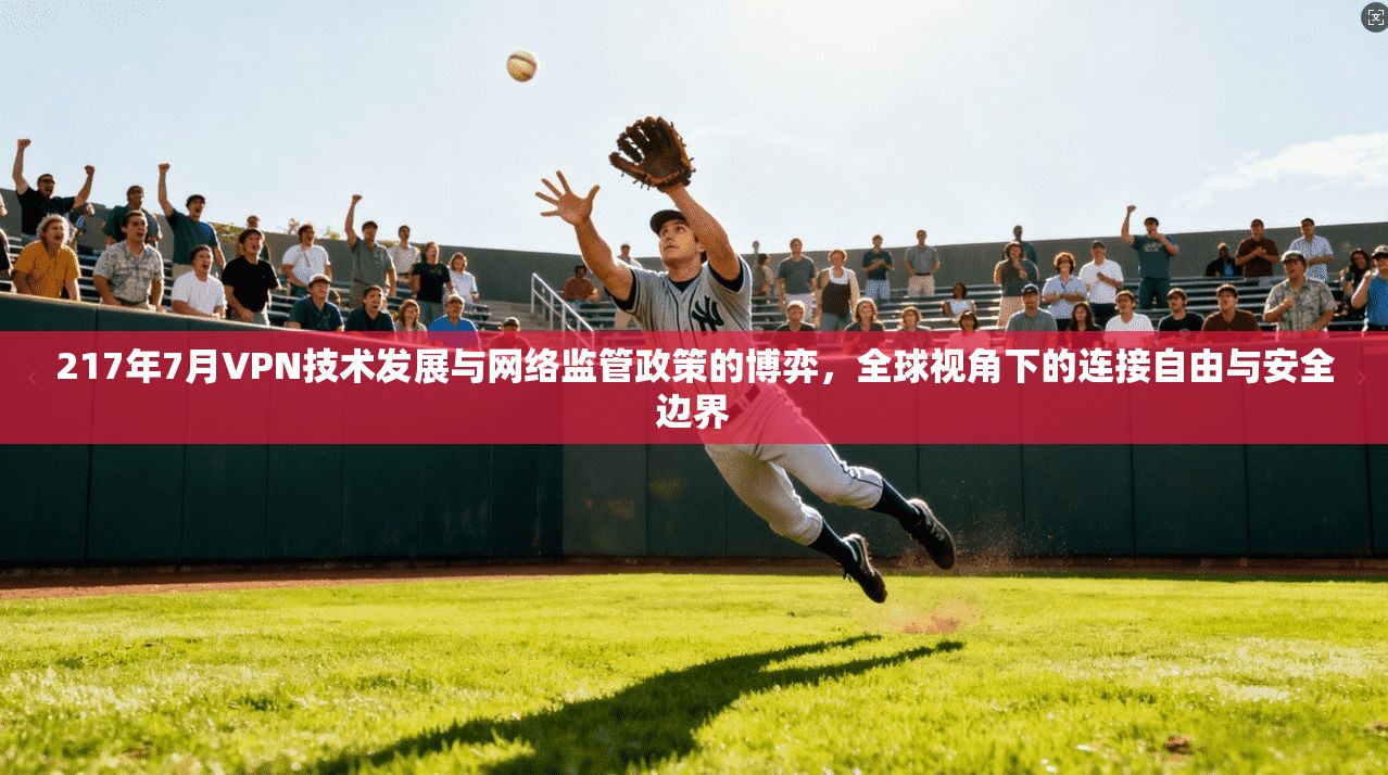 217年7月VPN技术发展与网络监管政策的博弈，全球视角下的连接自由与安全边界