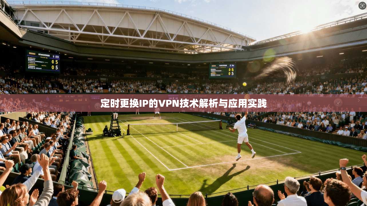 定时更换IP的VPN技术解析与应用实践