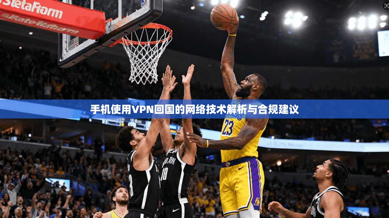 手机使用VPN回国的网络技术解析与合规建议