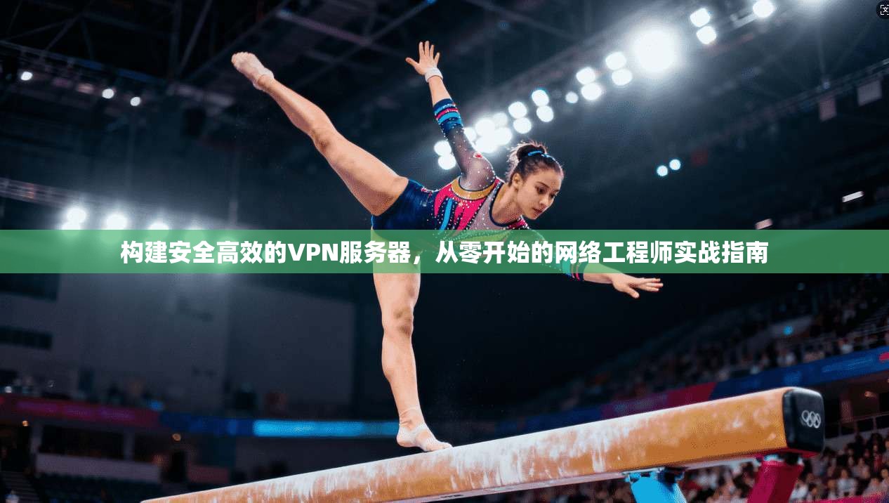 构建安全高效的VPN服务器，从零开始的网络工程师实战指南