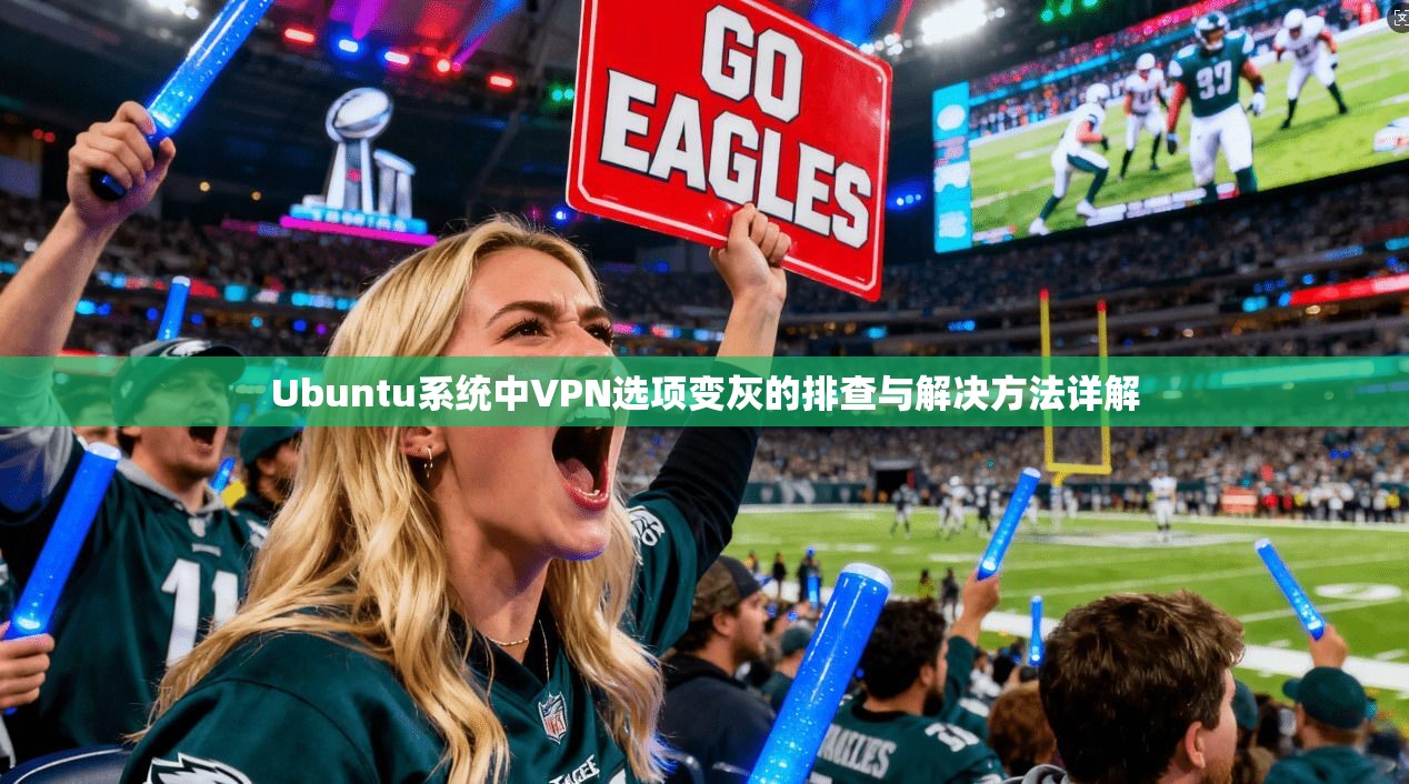 Ubuntu系统中VPN选项变灰的排查与解决方法详解