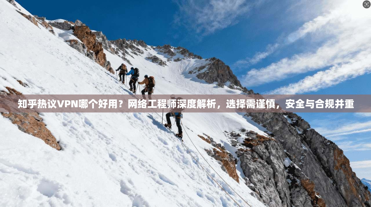 知乎热议VPN哪个好用?网络工程师深度解析,选择需谨慎,安全与合规并重 知乎热议VPN哪个好用?网络工程师深度解析,选择需谨慎,安全与合规并重
