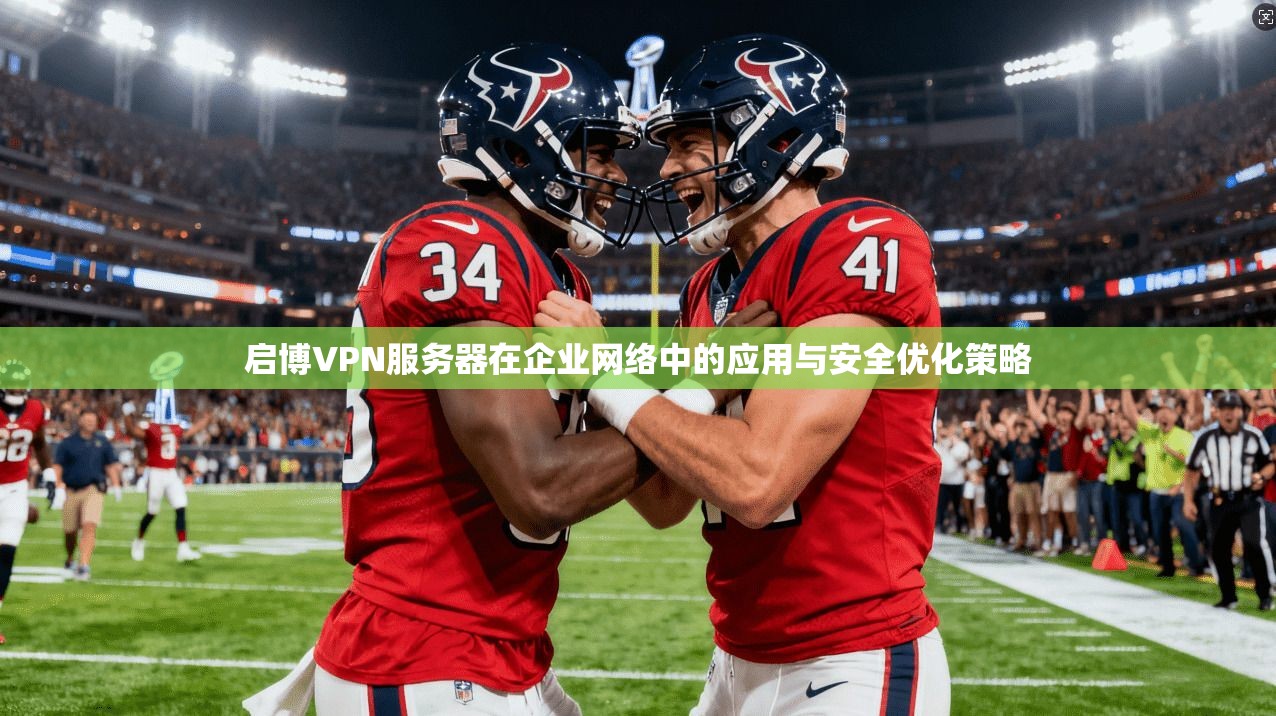 启博VPN服务器在企业网络中的应用与安全优化策略