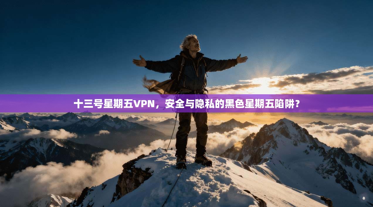 十三号星期五VPN，安全与隐私的黑色星期五陷阱？
