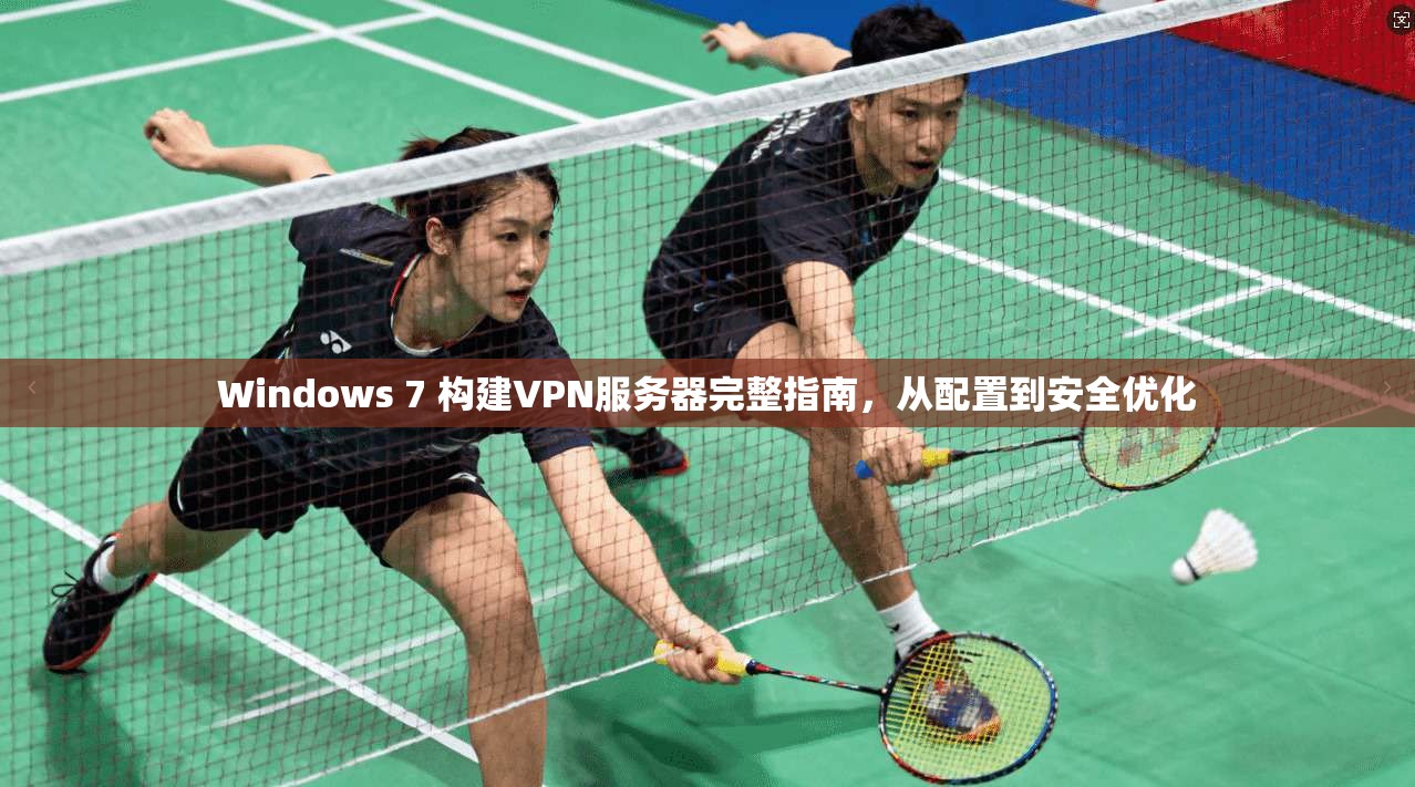 Windows 7 构建VPN服务器完整指南，从配置到安全优化