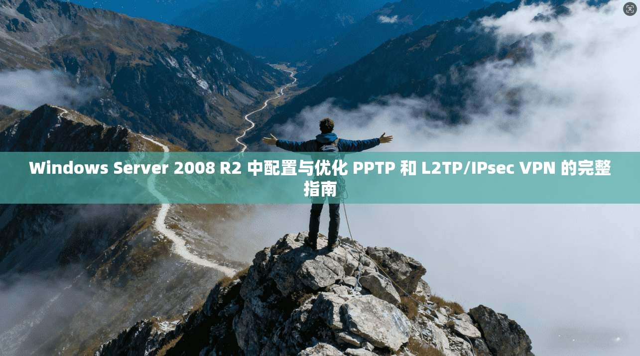 Windows Server 2008 R2 中配置与优化 PPTP 和 L2TP/IPsec VPN 的完整指南
