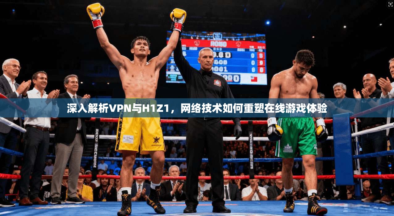深入解析VPN与H1Z1,网络技术如何重塑在线游戏体验 深入解析VPN与H1Z1,网络技术如何重塑在线游戏体验