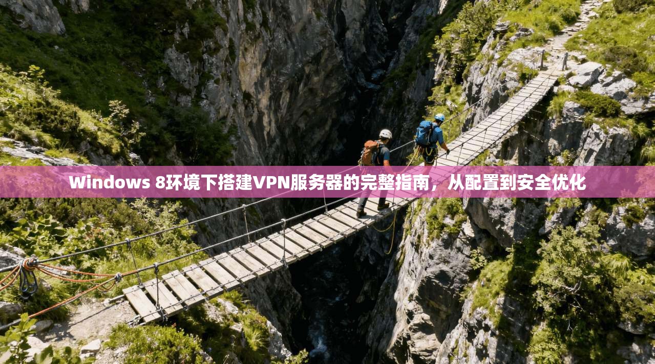 Windows 8环境下搭建VPN服务器的完整指南,从配置到安全优化 Windows 8环境下搭建VPN服务器的完整指南,从配置到安全优化