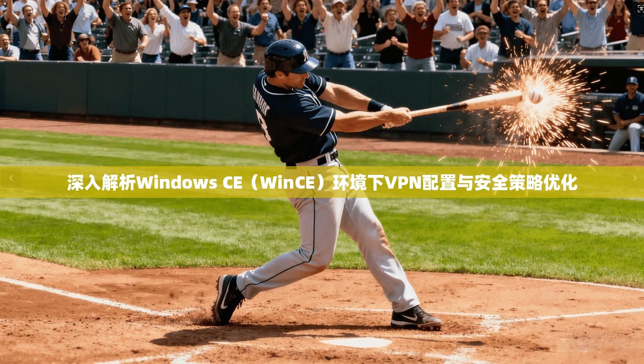 深入解析Windows CE（WinCE）环境下VPN配置与安全策略优化