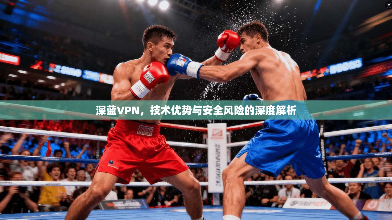 深蓝VPN，技术优势与安全风险的深度解析