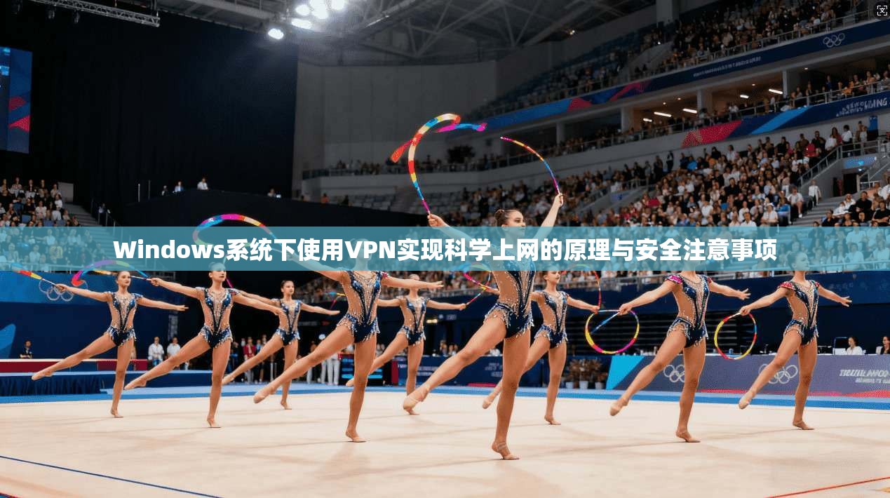 Windows系统下使用VPN实现科学上网的原理与安全注意事项