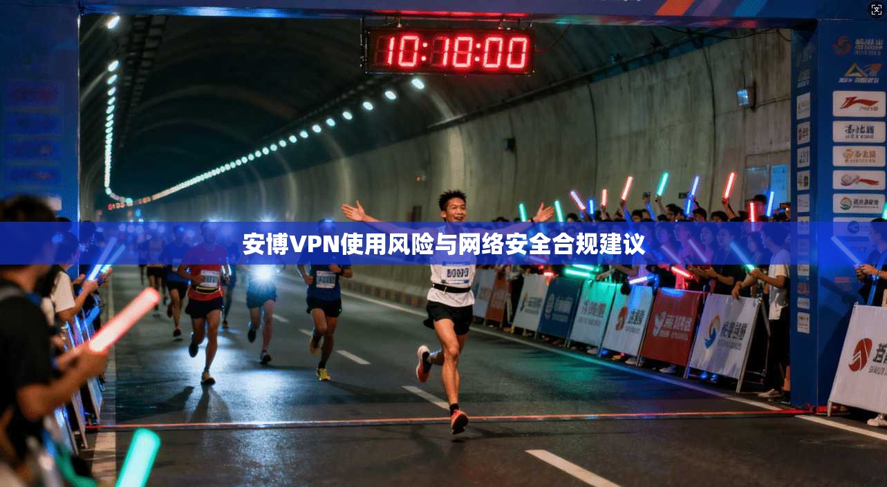 安博VPN使用风险与网络安全合规建议