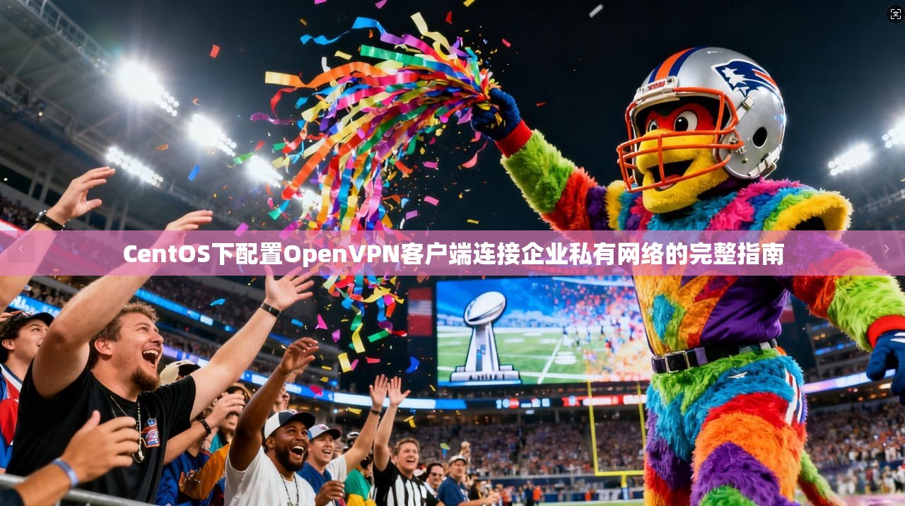 CentOS下配置OpenVPN客户端连接企业私有网络的完整指南