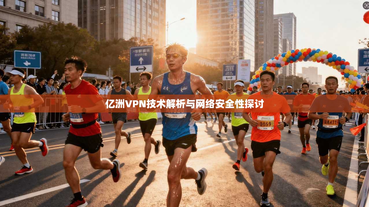 亿洲VPN技术解析与网络安全性探讨 亿洲VPN技术解析与网络安全性探讨