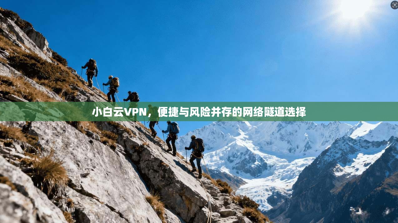 小白云VPN，便捷与风险并存的网络隧道选择