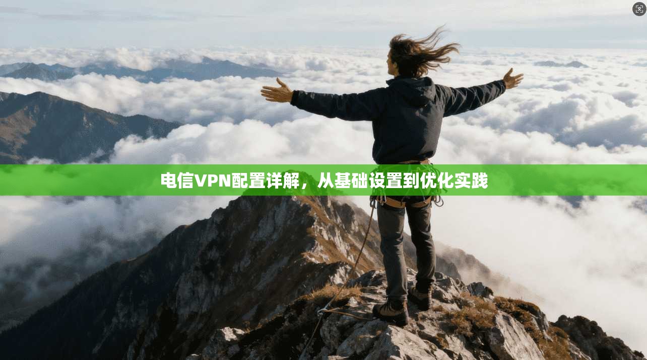 电信VPN配置详解，从基础设置到优化实践