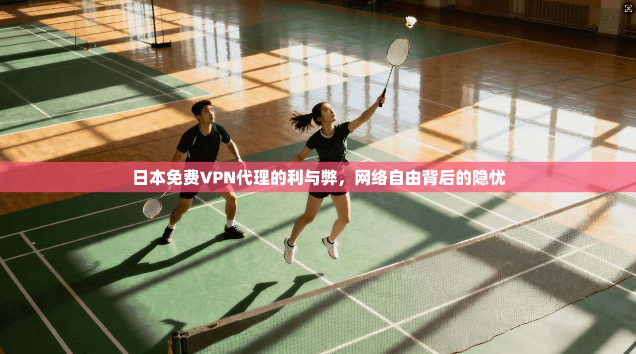 日本免费VPN代理的利与弊，网络自由背后的隐忧