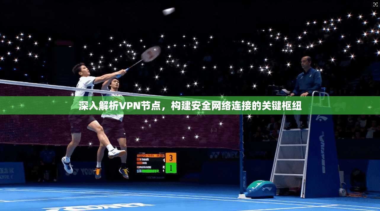 深入解析VPN节点,构建安全网络连接的关键枢纽 深入解析VPN节点,构建安全网络连接的关键枢纽