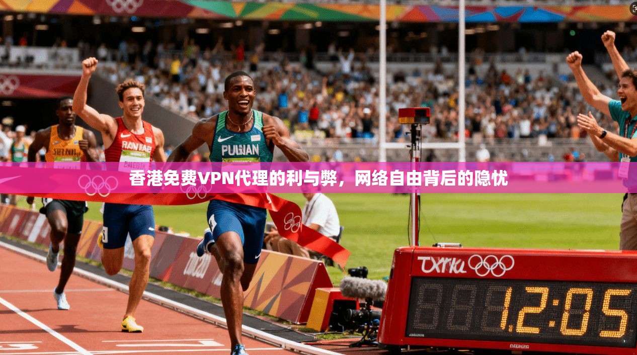 香港免费VPN代理的利与弊，网络自由背后的隐忧