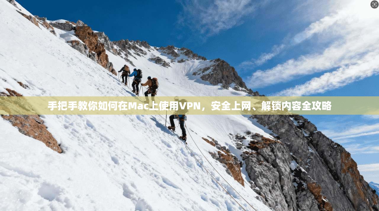手把手教你如何在Mac上使用VPN，安全上网、解锁内容全攻略