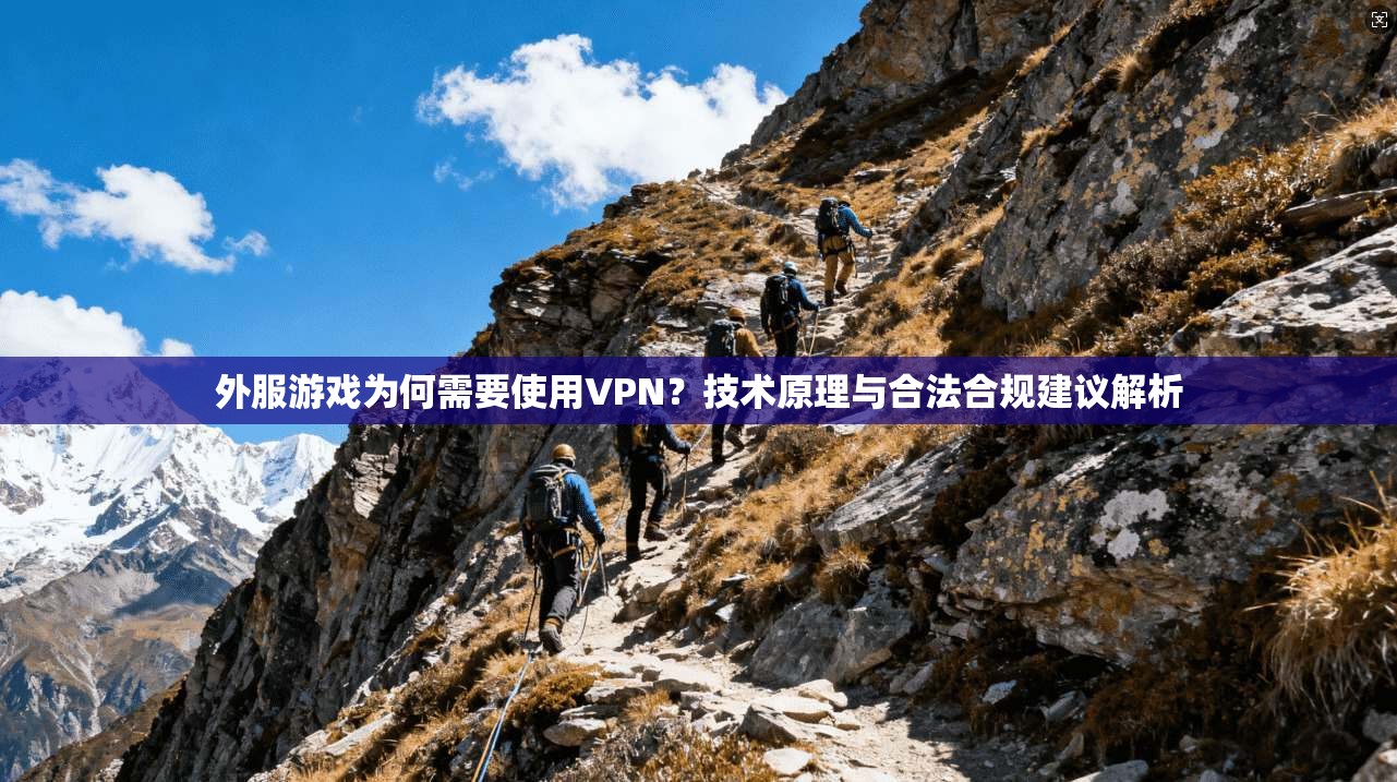 外服游戏为何需要使用VPN?技术原理与合法合规建议解析 外服游戏为何需要使用VPN?技术原理与合法合规建议解析