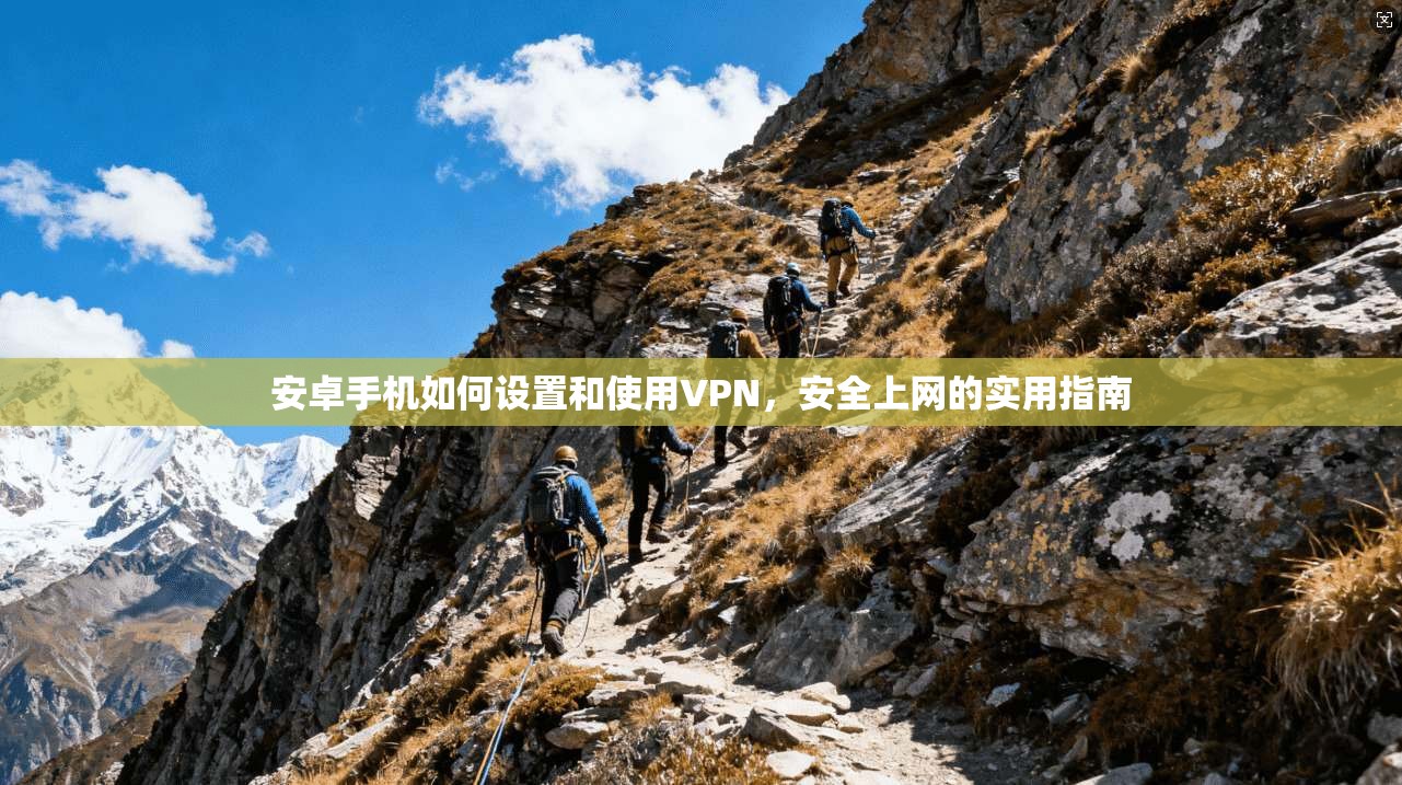 安卓手机如何设置和使用VPN,安全上网的实用指南 安卓手机如何设置和使用VPN,安全上网的实用指南