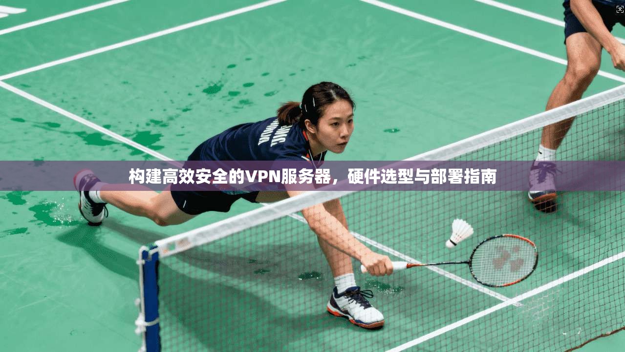 构建高效安全的VPN服务器，硬件选型与部署指南